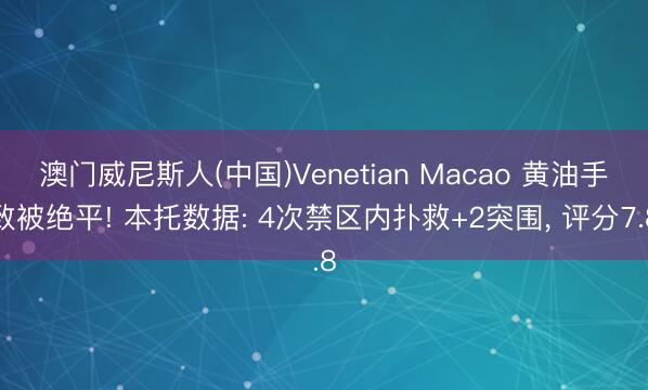 澳门威尼斯人(中国)Venetian Macao 黄油手致被绝平! 本托数据: 4次禁区内扑救+2突围, 评分7.8