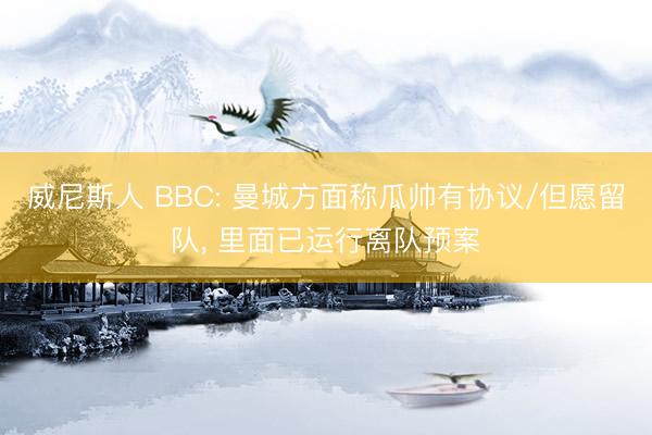威尼斯人 BBC: 曼城方面称瓜帅有协议/但愿留队, 里面已运行离队预案