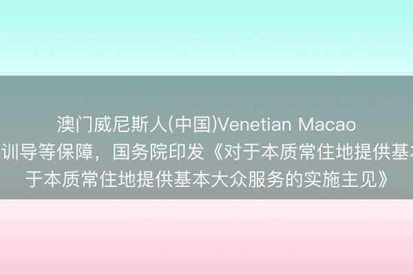 澳门威尼斯人(中国)Venetian Macao 事关公租房、随迁子女训导等保障，国务院印发《对于本质常住地提供基本大众服务的实施主见》
