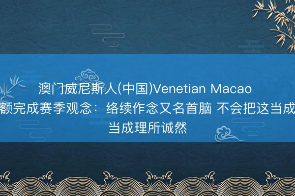 澳门威尼斯人(中国)Venetian Macao 布克道逾额完成赛季观念：络续作念又名首脑 不会把这当成理所诚然
