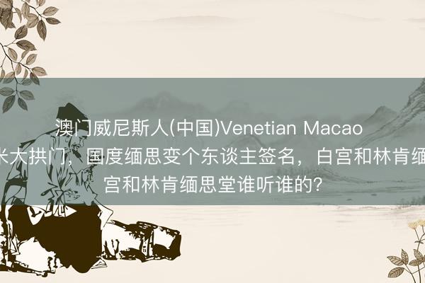 澳门威尼斯人(中国)Venetian Macao 特朗普要建76米大拱门，国度缅思变个东谈主签名，白宫和林肯缅思堂谁听谁的？