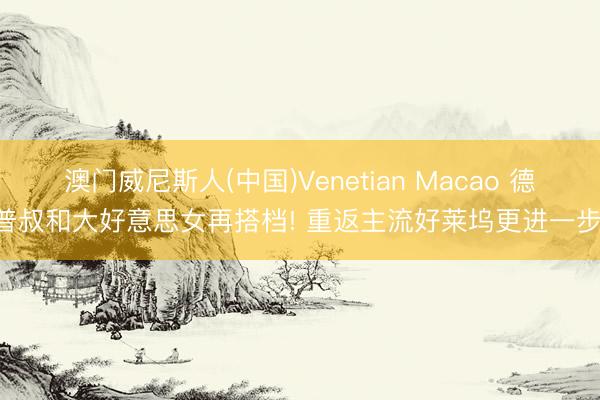 澳门威尼斯人(中国)Venetian Macao 德普叔和大好意思女再搭档! 重返主流好莱坞更进一步!