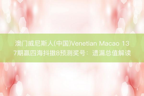 澳门威尼斯人(中国)Venetian Macao 137期赢四海抖擞8预测奖号：遗漏总值解读