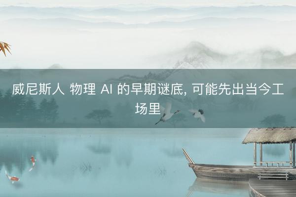 威尼斯人 物理 AI 的早期谜底， 可能先出当今工场里