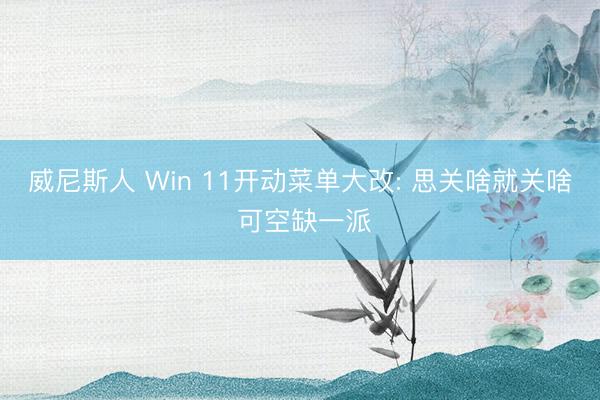 威尼斯人 Win 11开动菜单大改: 思关啥就关啥 可空缺一派