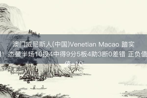 澳门威尼斯人(中国)Venetian Macao 踏实说明！杰曼半场10投4中得9分5板4助3断0差错 正负值+10