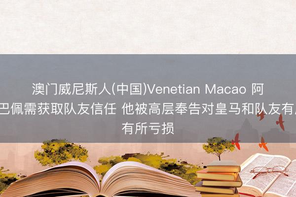 澳门威尼斯人(中国)Venetian Macao 阿斯: 姆巴佩需获取队友信任 他被高层奉告对皇马和队友有所亏损