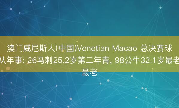 澳门威尼斯人(中国)Venetian Macao 总决赛球队年事: 26马刺25.2岁第二年青, 98公牛32.1岁最老