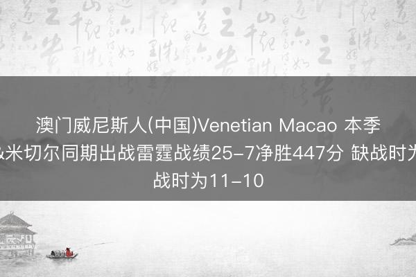 澳门威尼斯人(中国)Venetian Macao 本季杰伦威&米切尔同期出战雷霆战绩25-7净胜447分 缺战时为11-10